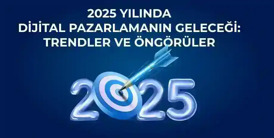 Dijital Pazarlama 2025 Trendleri: Geleceğin Pazarlama Stratejileri