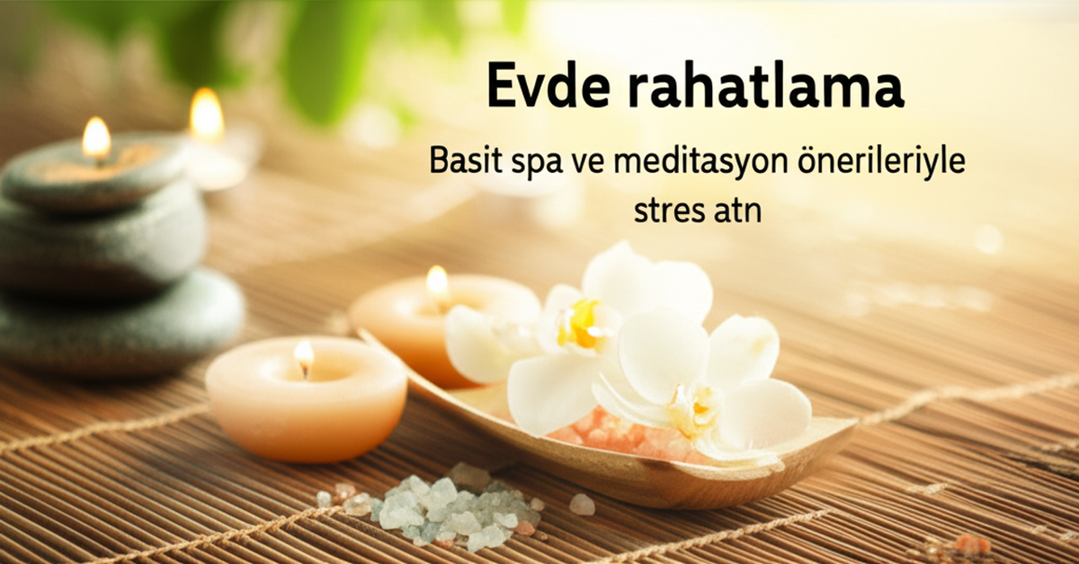 Evde Rahatlama Sanatı: Stres İçin Spa ve Meditasyon Rehberi