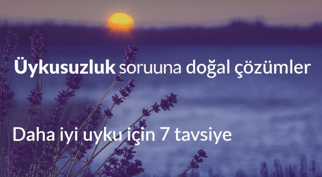 Uykusuzluk Sorununa Doğal Çözümler: Daha İyi Uyku İçin 7 Tavsiye